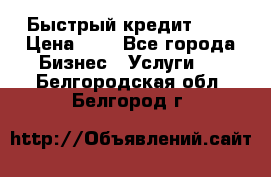 Быстрый кредит 48H › Цена ­ 1 - Все города Бизнес » Услуги   . Белгородская обл.,Белгород г.